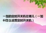 一加的定时开关机在哪儿（一加6t怎么设置定时开关机）