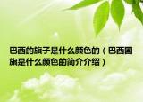 巴西的旗子是什么颜色的（巴西国旗是什么颜色的简介介绍）