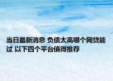 当日最新消息 负债太高哪个网贷能过 以下四个平台值得推荐