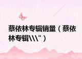 蔡依林专辑销量（蔡依林专辑\