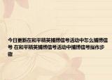 今日更新在和平精英捕捞信号活动中怎么捕捞信号 在和平精英捕捞信号活动中捕捞信号操作步骤
