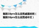 魅族18pro怎么设置桌面时间（魅族18pro怎么设置成中文）