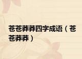 苍苍莽莽四字成语（苍苍莽莽）