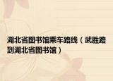 湖北省图书馆乘车路线（武胜路到湖北省图书馆）