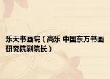 乐天书画院（高乐 中国东方书画研究院副院长）