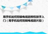 用手机如何剪辑电视剧教程新手入门（用手机如何剪辑电视剧片段）