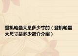 登机箱最大是多少寸的（登机箱最大尺寸是多少简介介绍）