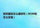 软欧面包怎么做好吃（ROM包怎么安装）