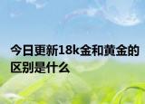 今日更新18k金和黄金的区别是什么