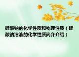 硅酸钠的化学性质和物理性质（硅酸钠溶液的化学性质简介介绍）