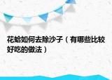 花蛤如何去除沙子（有哪些比较好吃的做法）