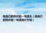 给自己的照片配一句话女（给自己的照片配一句话简介介绍）