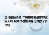 当日最新消息 二舅和姥姥是邯郸武安人吗 视频作者唐浩身份其挣了多少钱