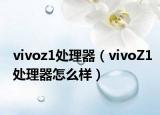 vivoz1处理器（vivoZ1处理器怎么样）