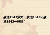 战地1943多大（战地1943和战地1942一样吗）