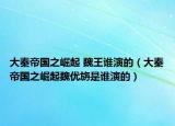 大秦帝国之崛起 魏王谁演的（大秦帝国之崛起魏优旃是谁演的）