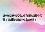 徐州60路公交站点在南站哪个位置（徐州60路公交车路线）