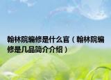 翰林院编修是什么官（翰林院编修是几品简介介绍）