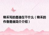 锄禾写的是谁在干什么（锄禾的作者是谁简介介绍）