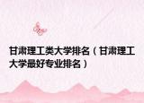 甘肃理工类大学排名（甘肃理工大学最好专业排名）