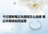 今日更新笔记本网线怎么连接 笔记本网线如何连接