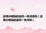 泾渭分明指的是同一条河流吗（泾渭分明指的是同一条河吗）