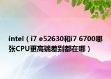 intel（i7 e52630和i7 6700哪张CPU更高端差别都在哪）