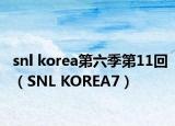 snl korea第六季第11回（SNL KOREA7）