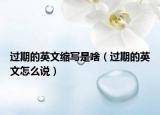 过期的英文缩写是啥（过期的英文怎么说）