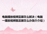 电脑播放视频蓝屏怎么解决（电脑一播放视频就蓝屏怎么办简介介绍）