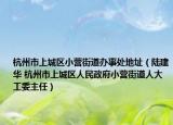 杭州市上城区小营街道办事处地址（陆建华 杭州市上城区人民政府小营街道人大工委主任）