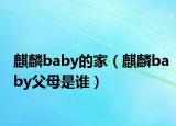 麒麟baby的家（麒麟baby父母是谁）