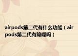 airpods第二代有什么功能（airpods第二代有降噪吗）