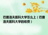 巴普洛夫医科大学怎么上（巴普洛夫医科大学的收费）