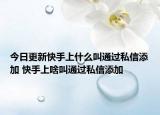今日更新快手上什么叫通过私信添加 快手上啥叫通过私信添加