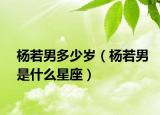杨若男多少岁（杨若男是什么星座）