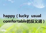 happy（lucky  usual  comfortable的反义词）