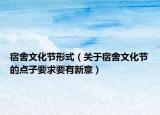 宿舍文化节形式（关于宿舍文化节的点子要求要有新意）
