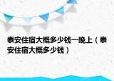 泰安住宿大概多少钱一晚上（泰安住宿大概多少钱）
