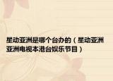 星动亚洲是哪个台办的（星动亚洲 亚洲电视本港台娱乐节目）