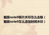 魅族note9照片水印怎么去除（魅族note9怎么添加时间水印）