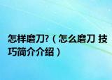 怎样磨刀?（怎么磨刀 技巧简介介绍）