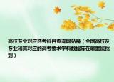 高校专业对应选考科目查询网站是（全国高校及专业和其对应的高考要求学科数据库在哪里能找到）