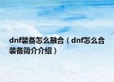 dnf装备怎么融合（dnf怎么合装备简介介绍）