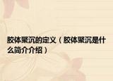 胶体聚沉的定义（胶体聚沉是什么简介介绍）