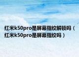 红米k50pro是屏幕指纹解锁吗（红米k50pro是屏幕指纹吗）