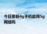 今日更新4g手机能用5g网络吗