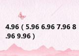 4.96（5.96 6.96 7.96 8.96 9.96）