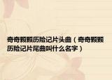 奇奇颗颗历险记片头曲（奇奇颗颗历险记片尾曲叫什么名字）