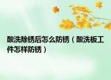 酸洗除锈后怎么防锈（酸洗板工件怎样防锈）